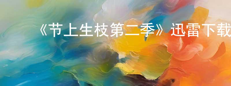 查代军的动漫综艺大全,《节上生枝第二季》迅雷下载/在线观看-都市情感-美剧天堂